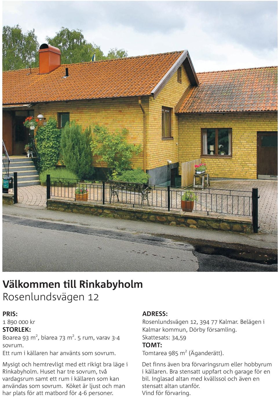 Mysigt och hemtrevligt med ett rikigt bra läge i Rinkabyholm. Huset har tre sovrum, två vardagsrum samt ett rum i källaren som kan användas som sovrum.