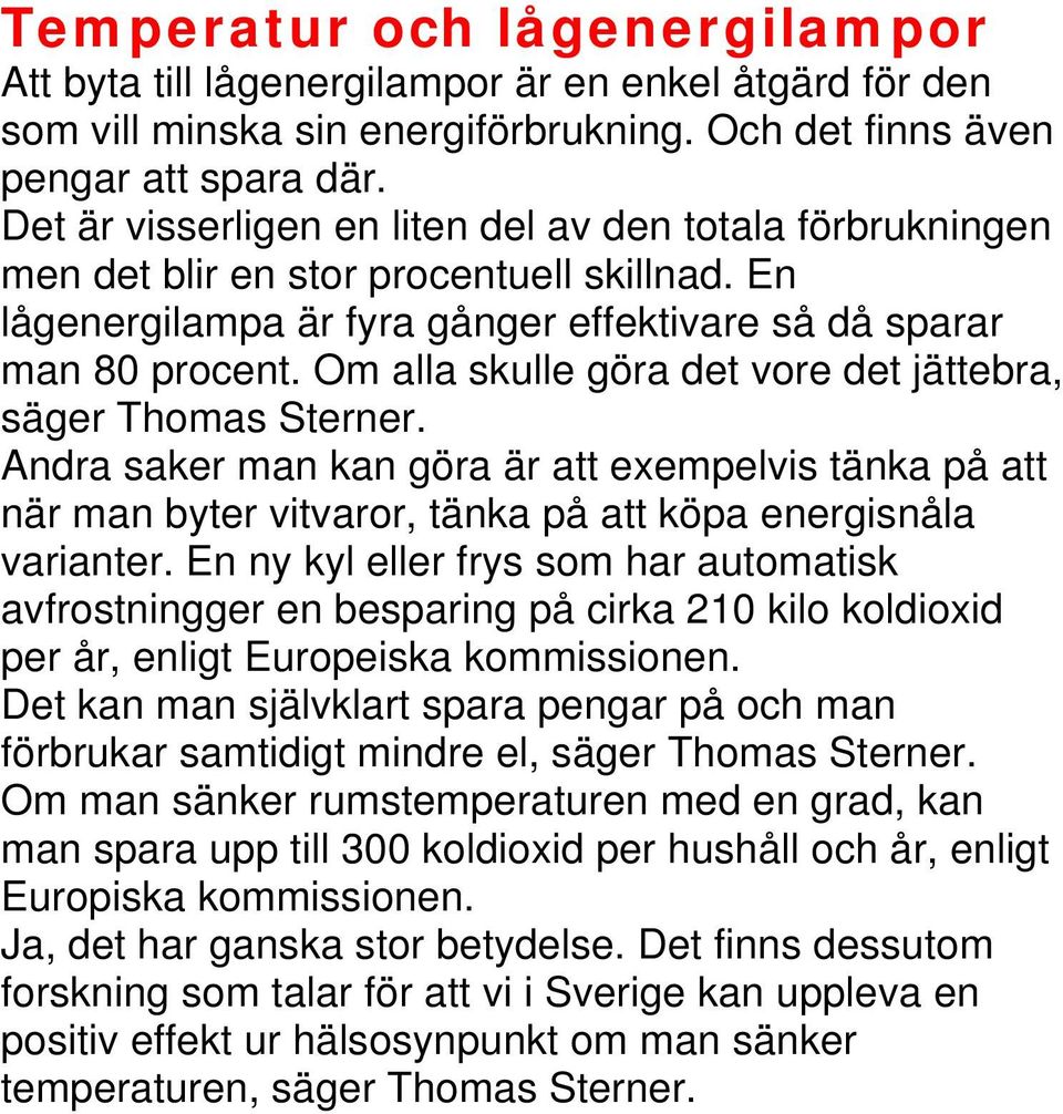 Om alla skulle göra det vore det jättebra, säger Thomas Sterner. Andra saker man kan göra är att exempelvis tänka på att när man byter vitvaror, tänka på att köpa energisnåla varianter.