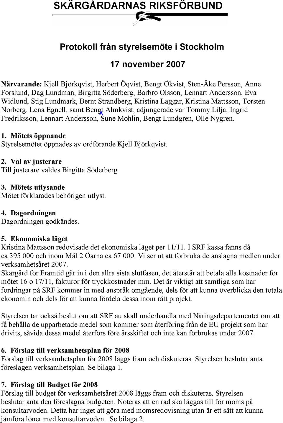 Lilja, Ingrid Fredriksson, Lennart Andersson, Sune Mohlin, Bengt Lundgren, Olle Nygren. 1. Mötets öppnande Styrelsemötet öppnades av ordförande Kjell Björkqvist. 2.