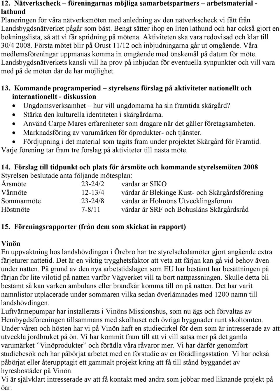 Första mötet blir på Orust 11/12 och inbjudningarna går ut omgående. Våra medlemsföreningar uppmanas komma in omgående med önskemål på datum för möte.