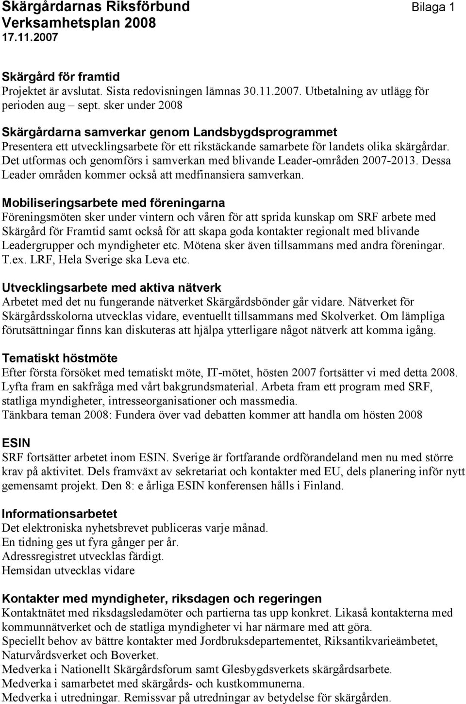 Det utformas och genomförs i samverkan med blivande Leader-områden 2007-2013. Dessa Leader områden kommer också att medfinansiera samverkan.