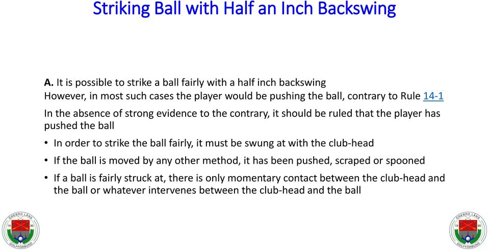 In the absence of strong evidence to the contrary, it should be ruled that the player has pushed the ball In order to strike the ball fairly, it must be