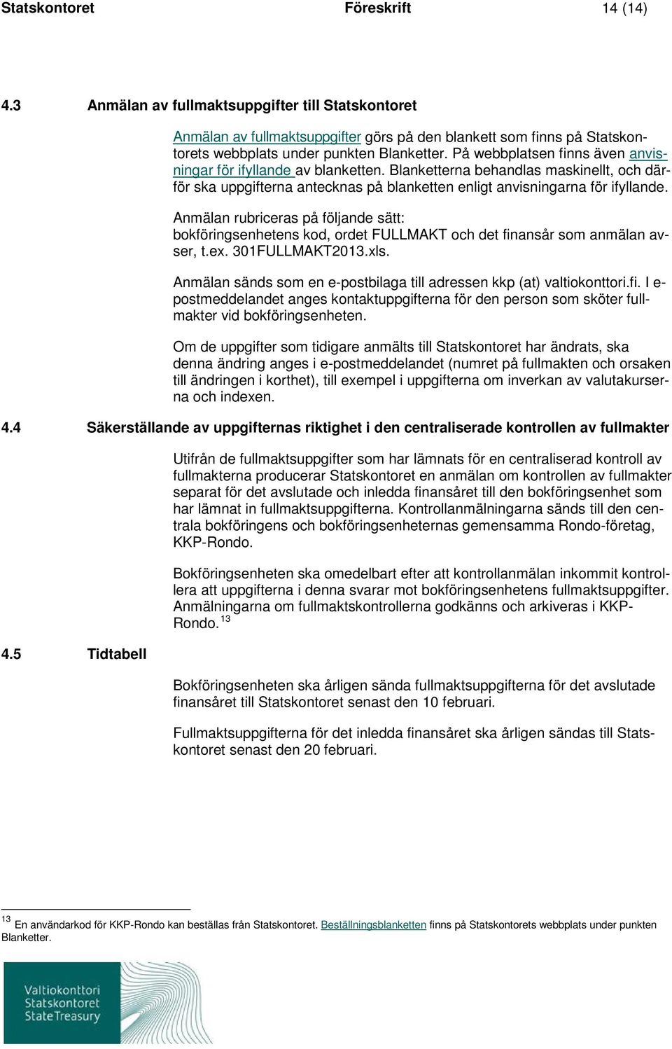 Anmälan rubriceras på följande sätt: bokföringsenhetens kod, ordet FULLMAKT och det finansår som anmälan avser, t.ex. 301FULLMAKT2013.xls.