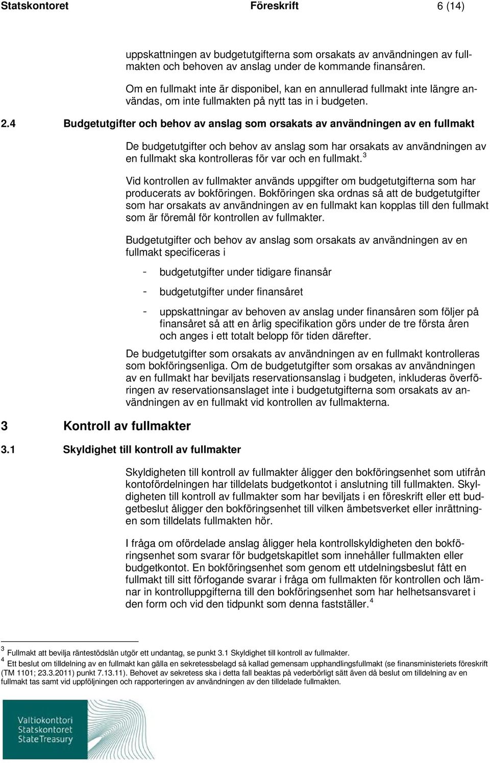 4 Budgetutgifter och behov av anslag som orsakats av användningen av en fullmakt 3 Kontroll av fullmakter De budgetutgifter och behov av anslag som har orsakats av användningen av en fullmakt ska