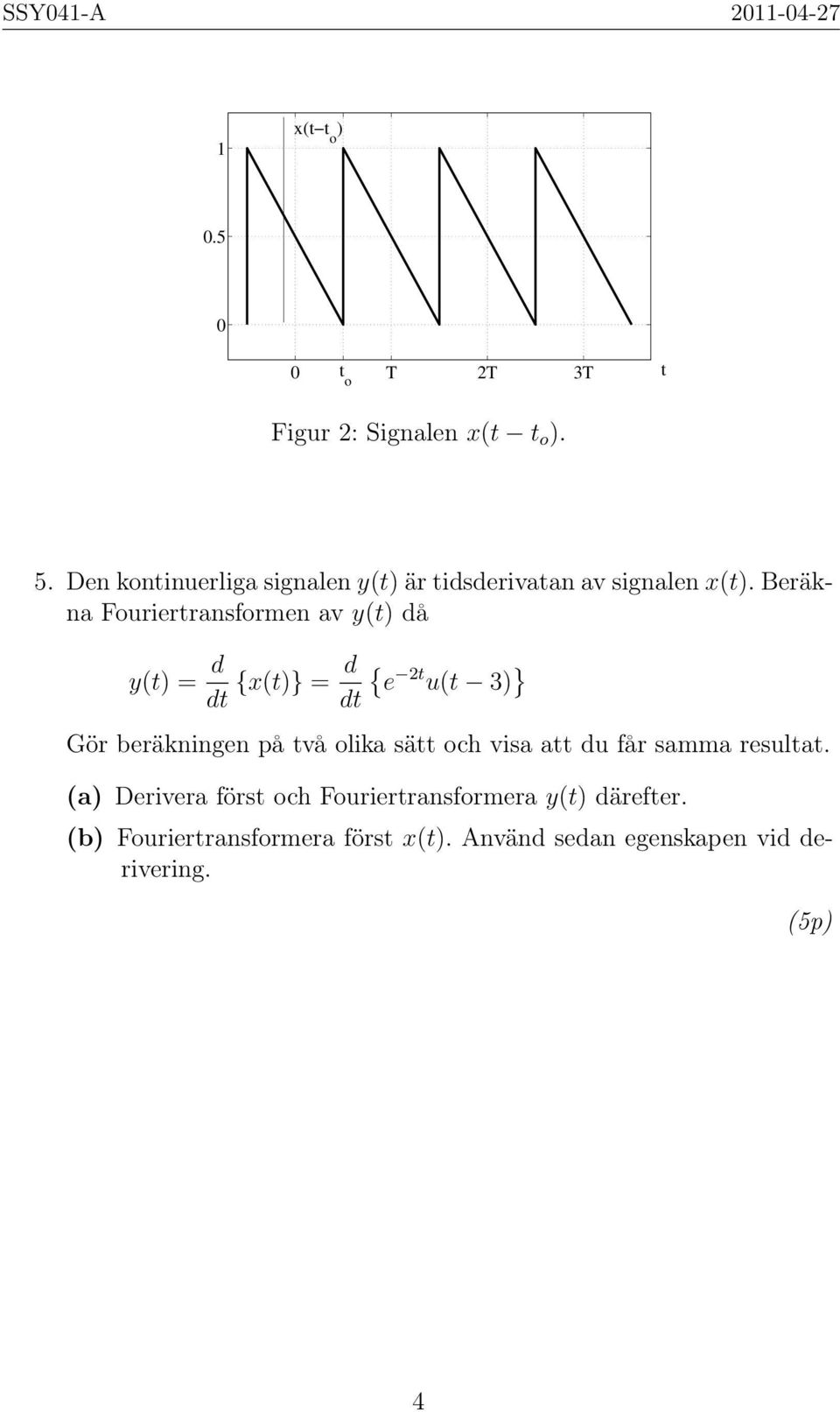 Beräkna Fouriertransformen av y(t) då y(t) = d dt {x(t)} = d dt { e t u(t 3) } Gör beräkningen på två