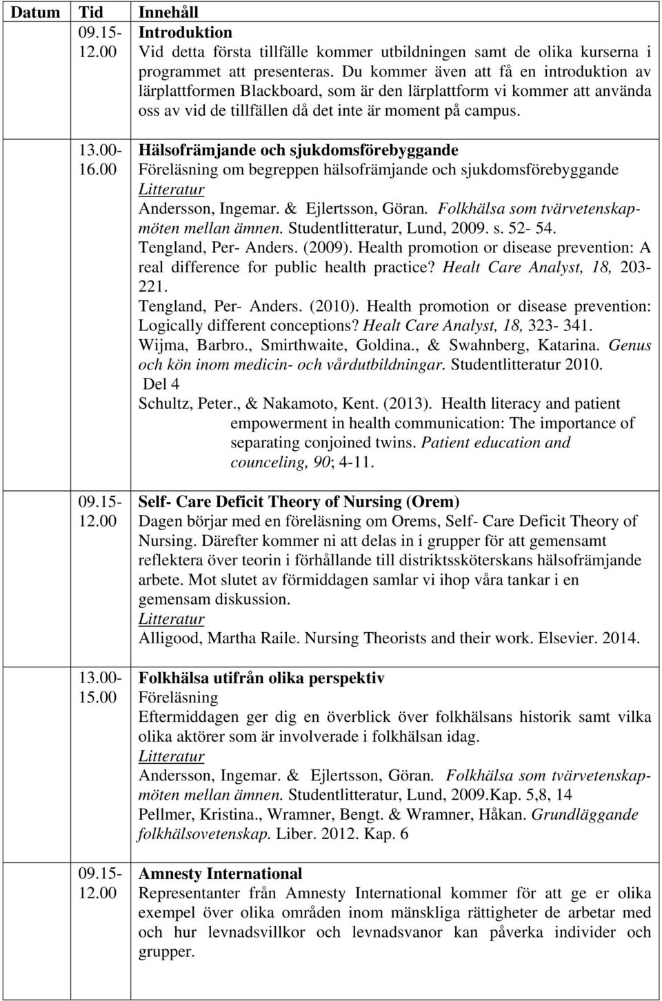 00 Hälsofrämjande och sjukdomsförebyggande Föreläsning om begreppen hälsofrämjande och sjukdomsförebyggande mellan ämnen. Studentlitteratur, Lund, 2009. s. 52-54. Tengland, Per- Anders. (2009).