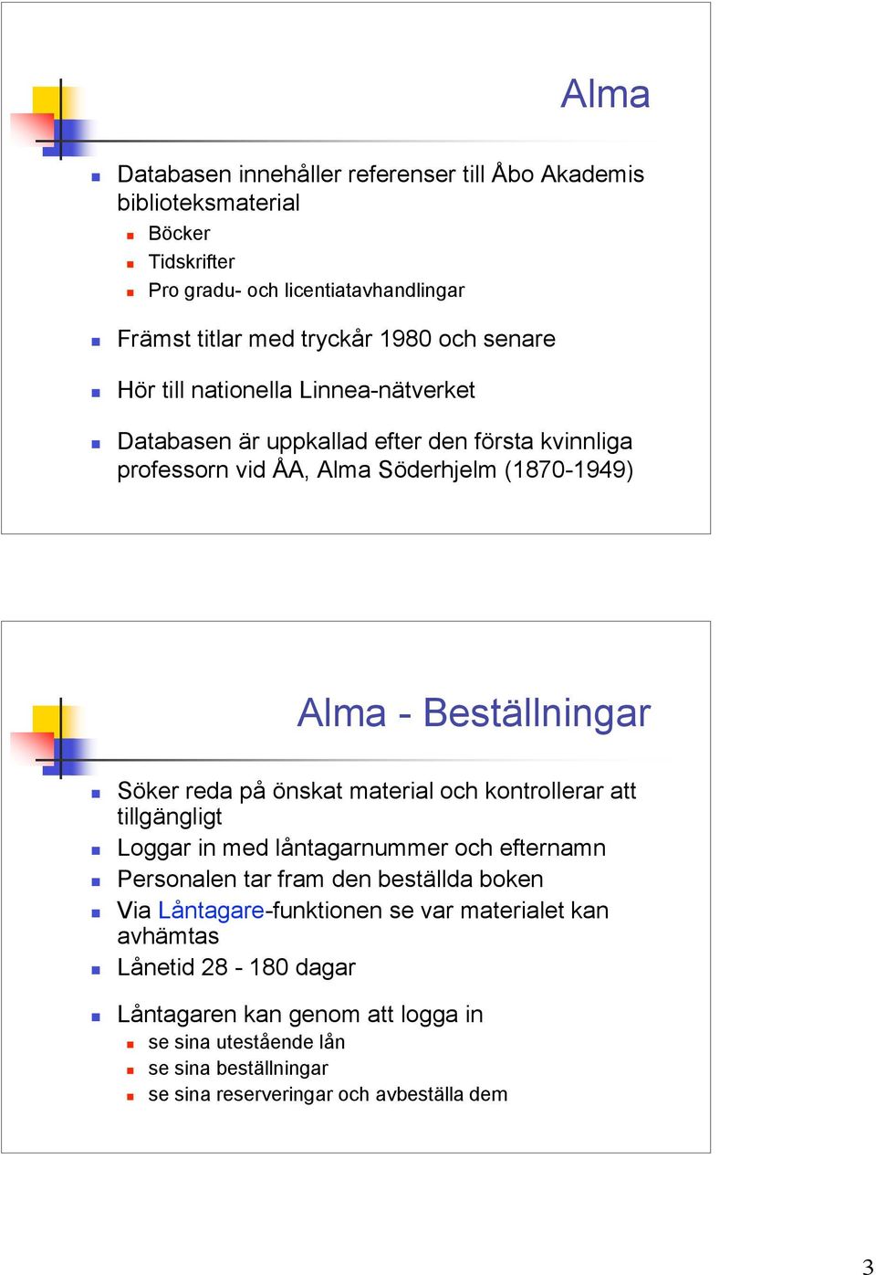 reda på önskat material och kontrollerar att tillgängligt Loggar in med låntagarnummer och efternamn Personalen tar fram den beställda boken Via Låntagare-funktionen