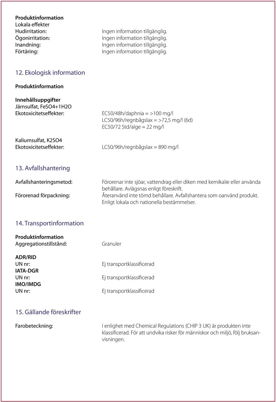 = >72,5 mg/l (6d) EC50/72 Std/alge = 22 mg/l LC50/96h/regnbågslax = 890 mg/l 13.