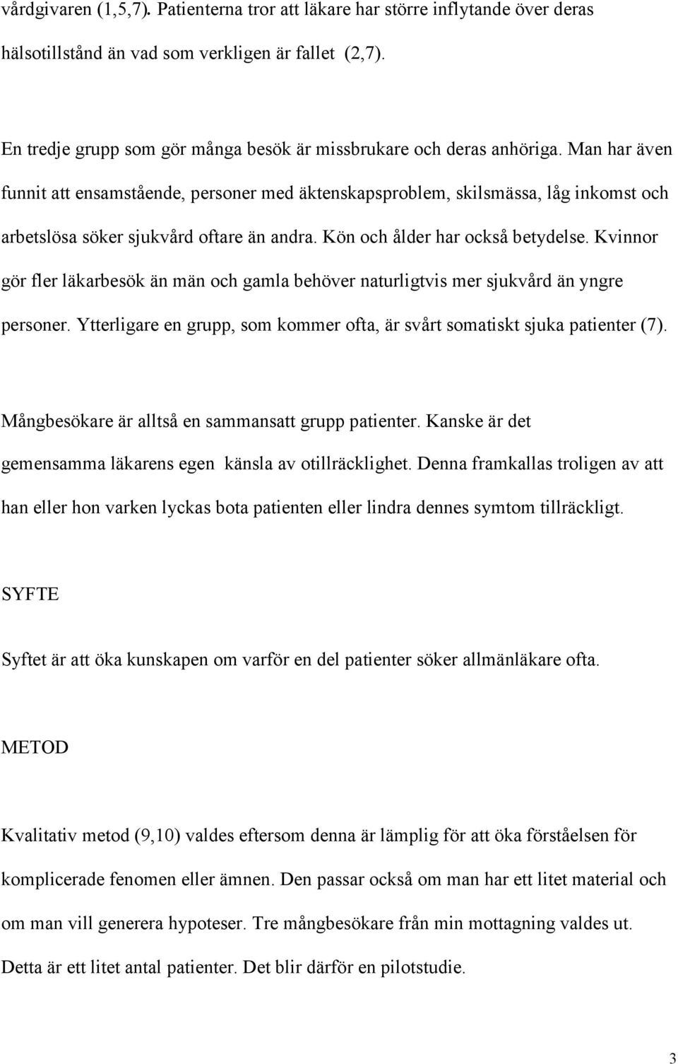 Man har även funnit att ensamstående, personer med äktenskapsproblem, skilsmässa, låg inkomst och arbetslösa söker sjukvård oftare än andra. Kön och ålder har också betydelse.