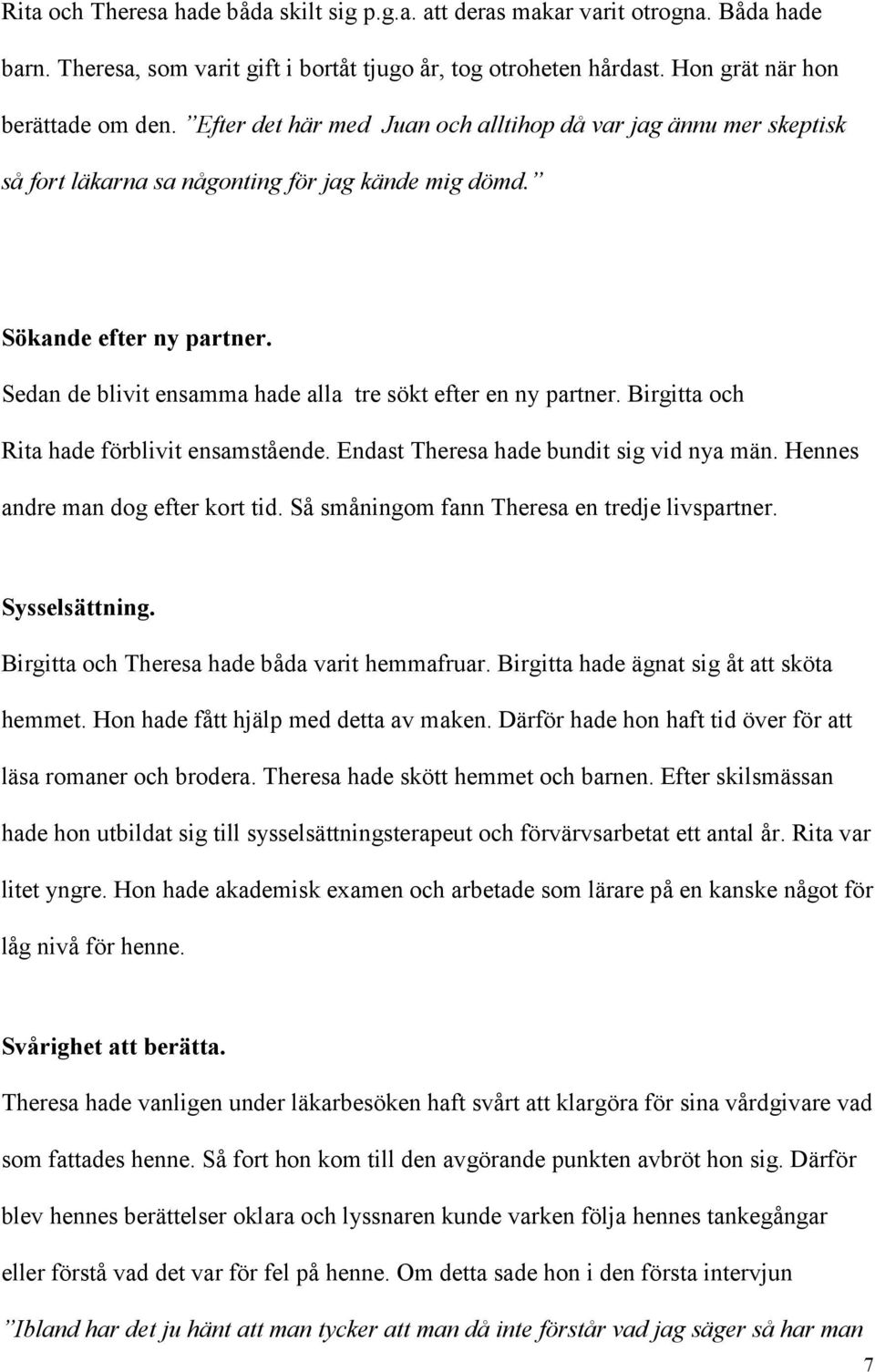 Sedan de blivit ensamma hade alla tre sökt efter en ny partner. Birgitta och Rita hade förblivit ensamstående. Endast Theresa hade bundit sig vid nya män. Hennes andre man dog efter kort tid.