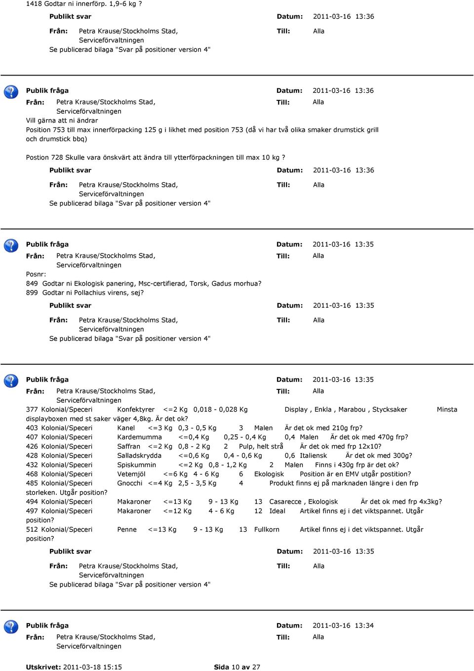 728 Skulle vara önskvärt att ändra till ytterförpackningen till max 10 kg? 2011-03-16 13:36 Posnr: 849 Godtar ni Ekologisk panering, Msc-certifierad, Torsk, Gadus morhua?