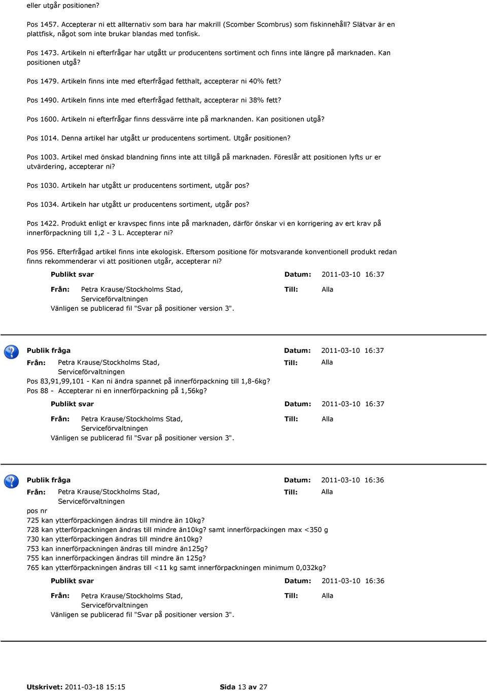 Pos 1490. Artikeln finns inte med efterfrågad fetthalt, accepterar ni 38% fett? Pos 1600. Artikeln ni efterfrågar finns dessvärre inte på marknanden. Kan positionen utgå? Pos 1014.