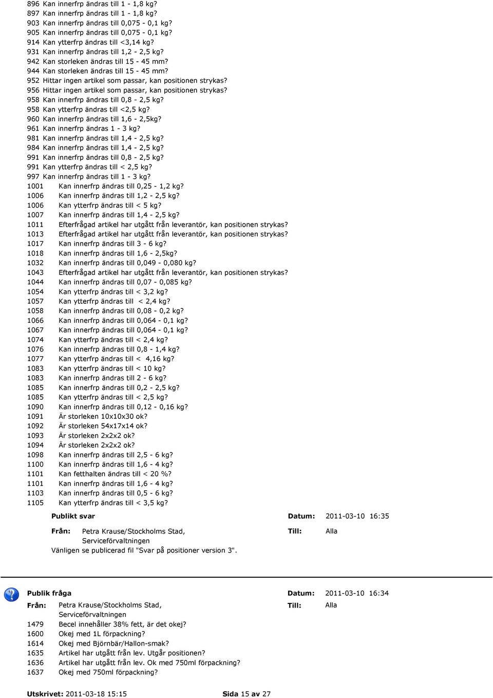 952 Hittar ingen artikel som passar, kan positionen strykas? 956 Hittar ingen artikel som passar, kan positionen strykas? 958 Kan innerfrp ändras till 0,8-2,5 kg? 958 Kan ytterfrp ändras till <2,5 kg?
