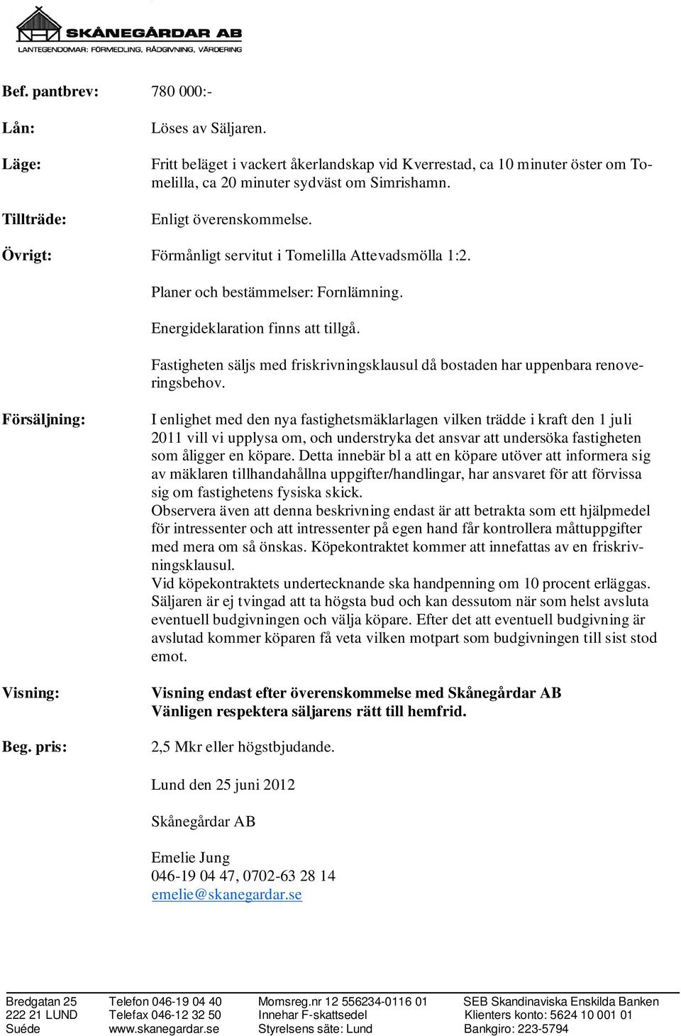 Fastigheten säljs med friskrivningsklausul då bostaden har uppenbara renoveringsbehov. Försäljning: Visning: Beg.