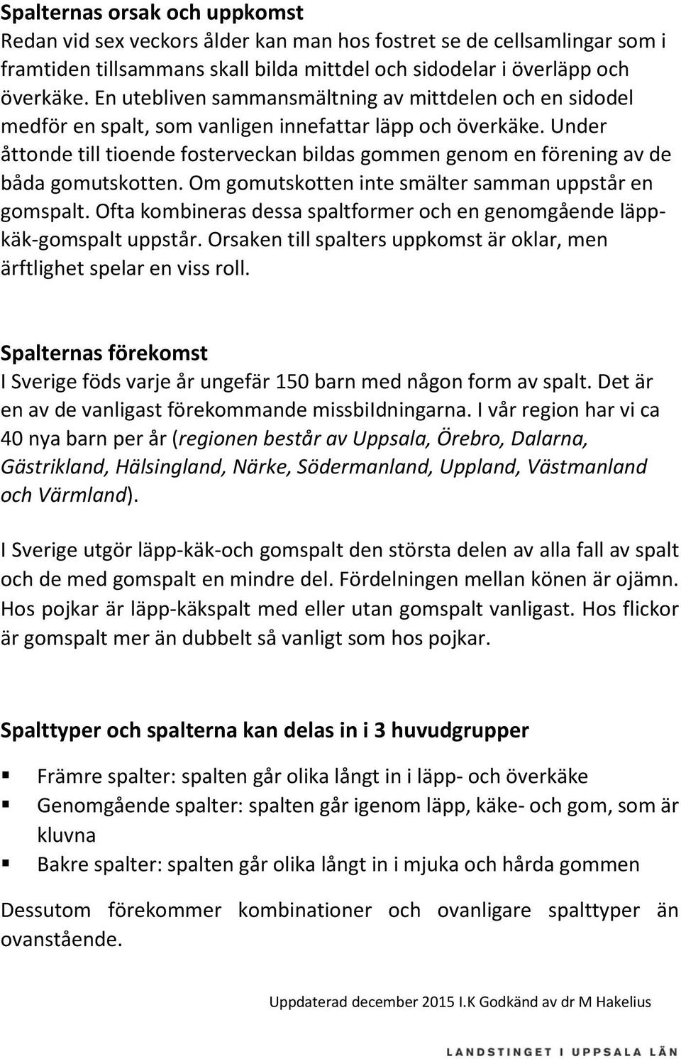 Under åttonde till tioende fosterveckan bildas gommen genom en förening av de båda gomutskotten. Om gomutskotten inte smälter samman uppstår en gomspalt.