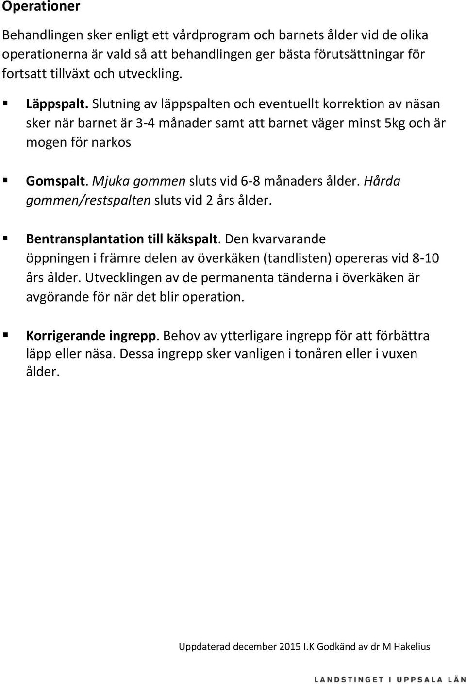 Hårda gommen/restspalten sluts vid 2 års ålder. Bentransplantation till käkspalt. Den kvarvarande öppningen i främre delen av överkäken (tandlisten) opereras vid 8-10 års ålder.