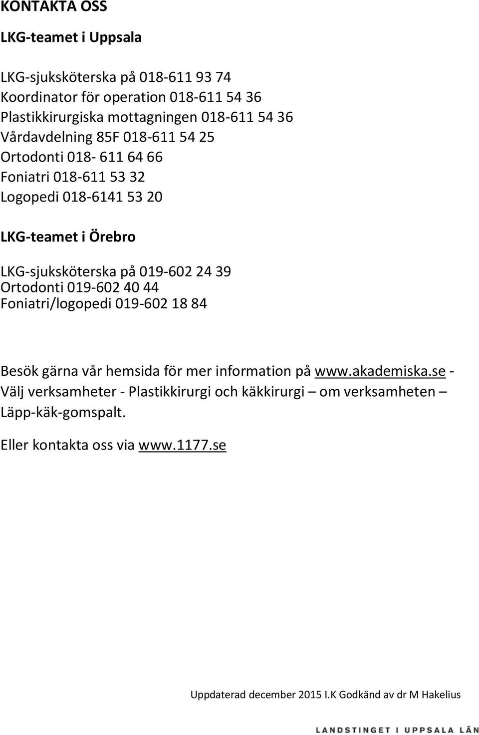 LKG-teamet i Örebro LKG-sjuksköterska på 019-602 24 39 Ortodonti 019-602 40 44 Foniatri/logopedi 019-602 18 84 Besök gärna vår hemsida för