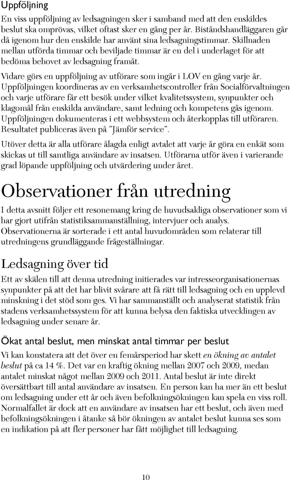 Skillnaden mellan utförda timmar och beviljade timmar är en del i underlaget för att bedöma behovet av ledsagning framåt. Vidare görs en uppföljning av utförare som ingår i LOV en gång varje år.