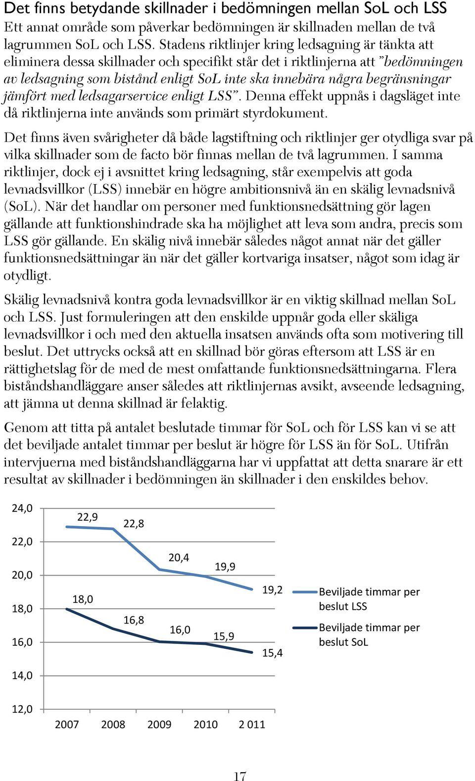 begränsningar jämfört med ledsagarservice enligt LSS. Denna effekt uppnås i dagsläget inte då riktlinjerna inte används som primärt styrdokument.
