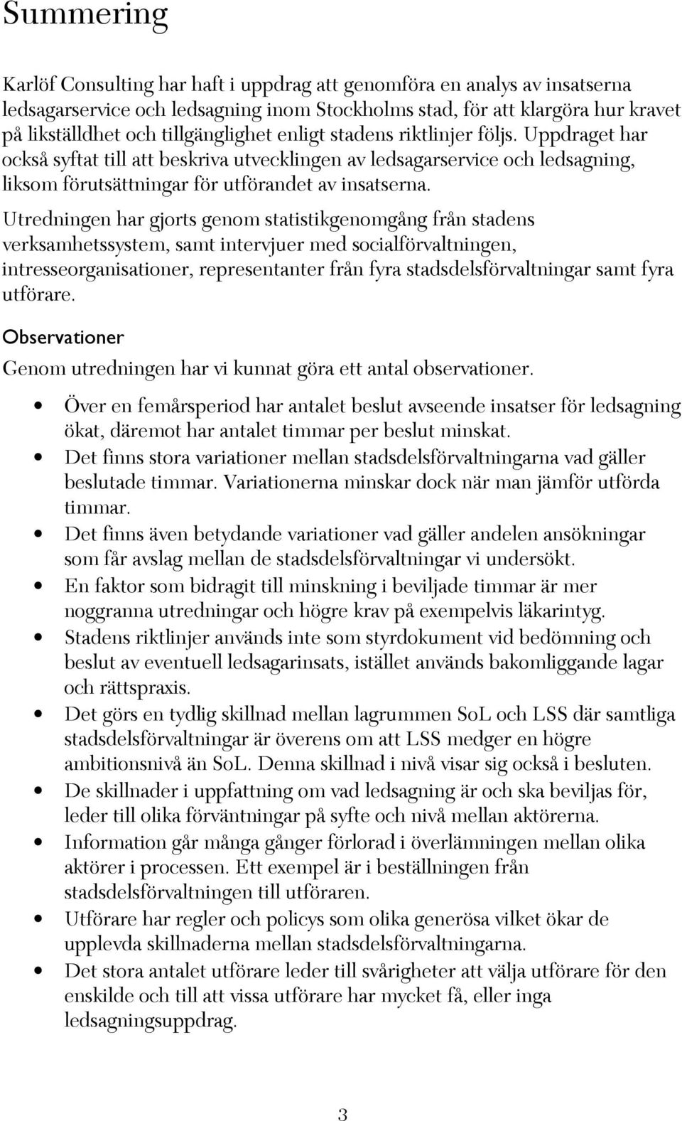 Utredningen har gjorts genom statistikgenomgång från stadens verksamhetssystem, samt intervjuer med socialförvaltningen, intresseorganisationer, representanter från fyra stadsdelsförvaltningar samt