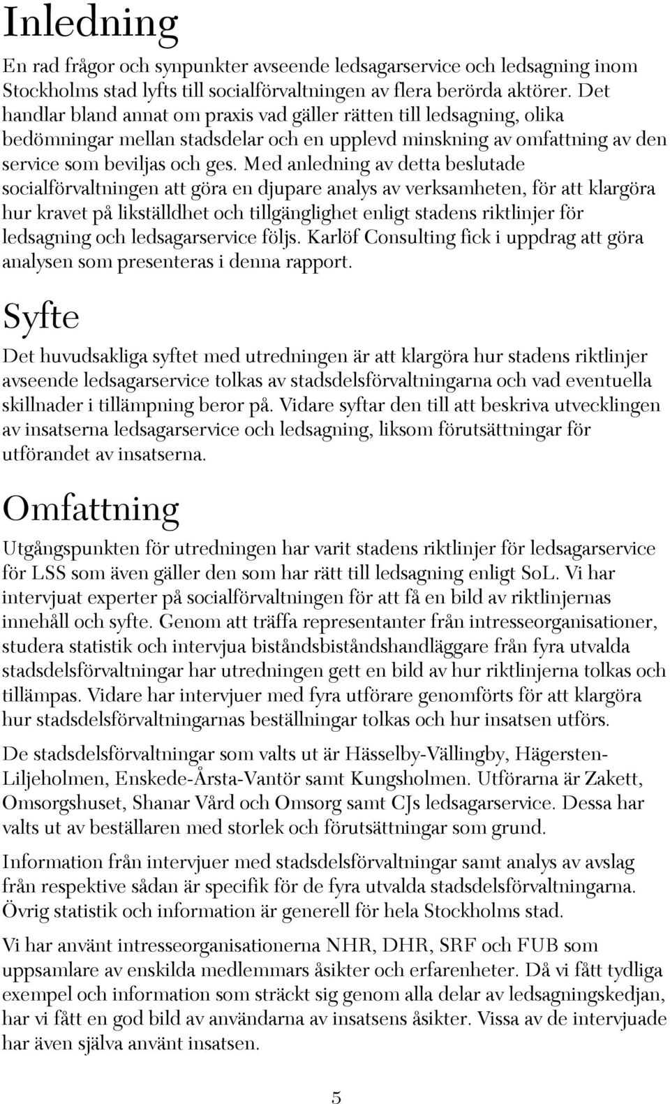 Med anledning av detta beslutade socialförvaltningen att göra en djupare analys av verksamheten, för att klargöra hur kravet på likställdhet och tillgänglighet enligt stadens riktlinjer för