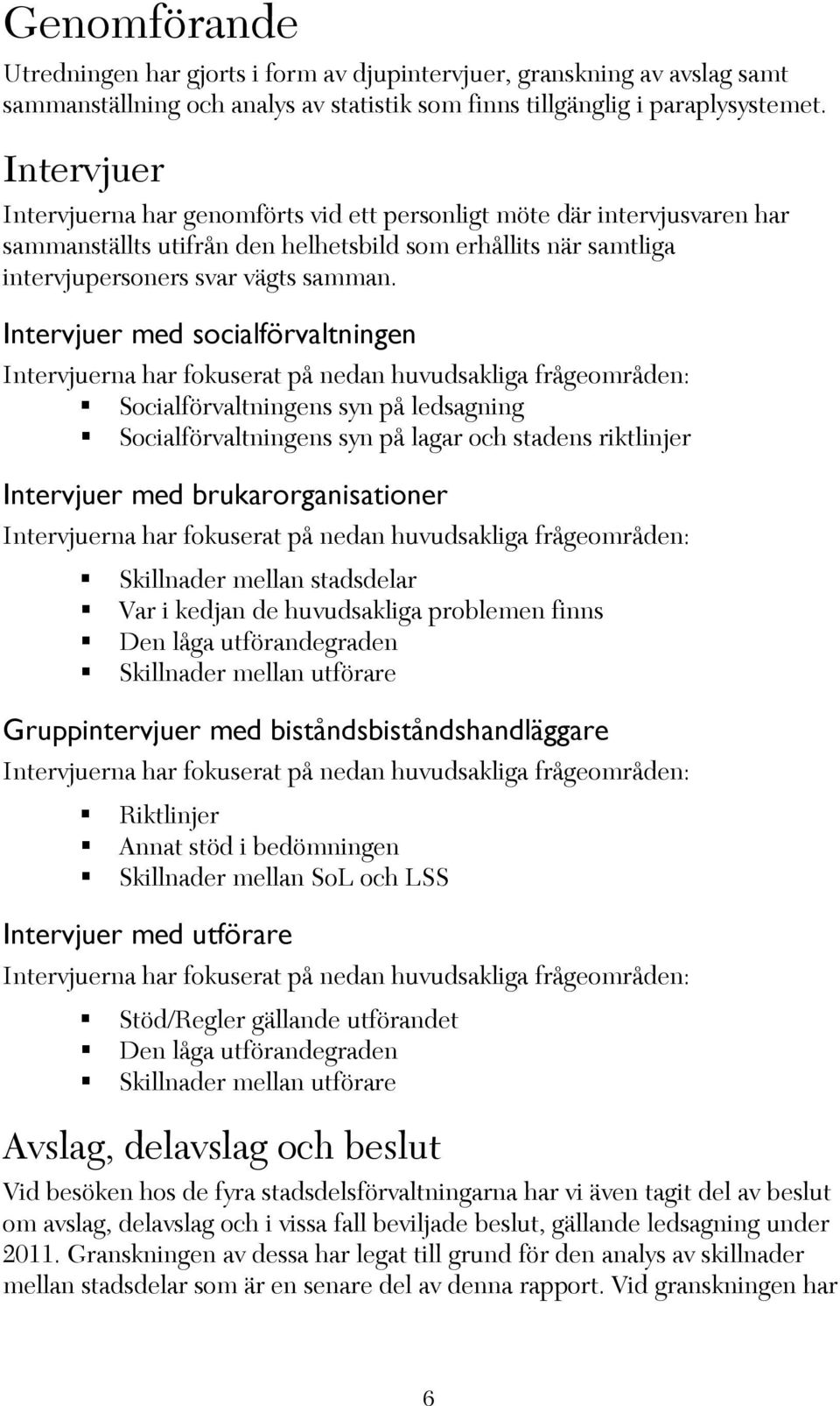 Intervjuer med socialförvaltningen Intervjuerna har fokuserat på nedan huvudsakliga frågeområden: Socialförvaltningens syn på ledsagning Socialförvaltningens syn på lagar och stadens riktlinjer