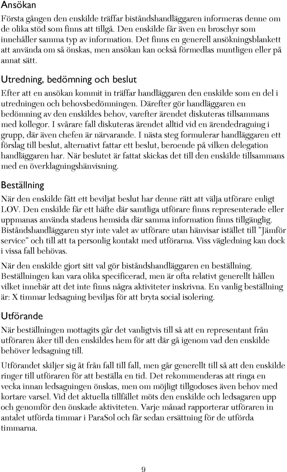 Utredning, bedömning och beslut Efter att en ansökan kommit in träffar handläggaren den enskilde som en del i utredningen och behovsbedömningen.