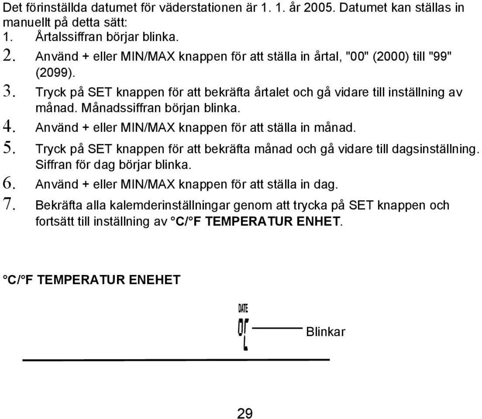 Tryck på SET knappen för att bekräfta månad och gå vidare till dagsinställning. Siffran för dag börjar blinka. 6. Använd + eller MIN/MAX knappen för att ställa in dag. 7.