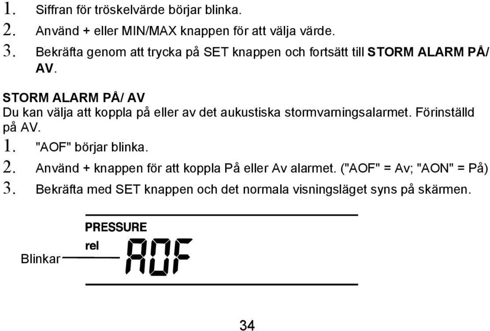 STORM ALARM PÅ/ AV Du kan välja att koppla på eller av det aukustiska stormvarningsalarmet. Förinställd på AV. 1.