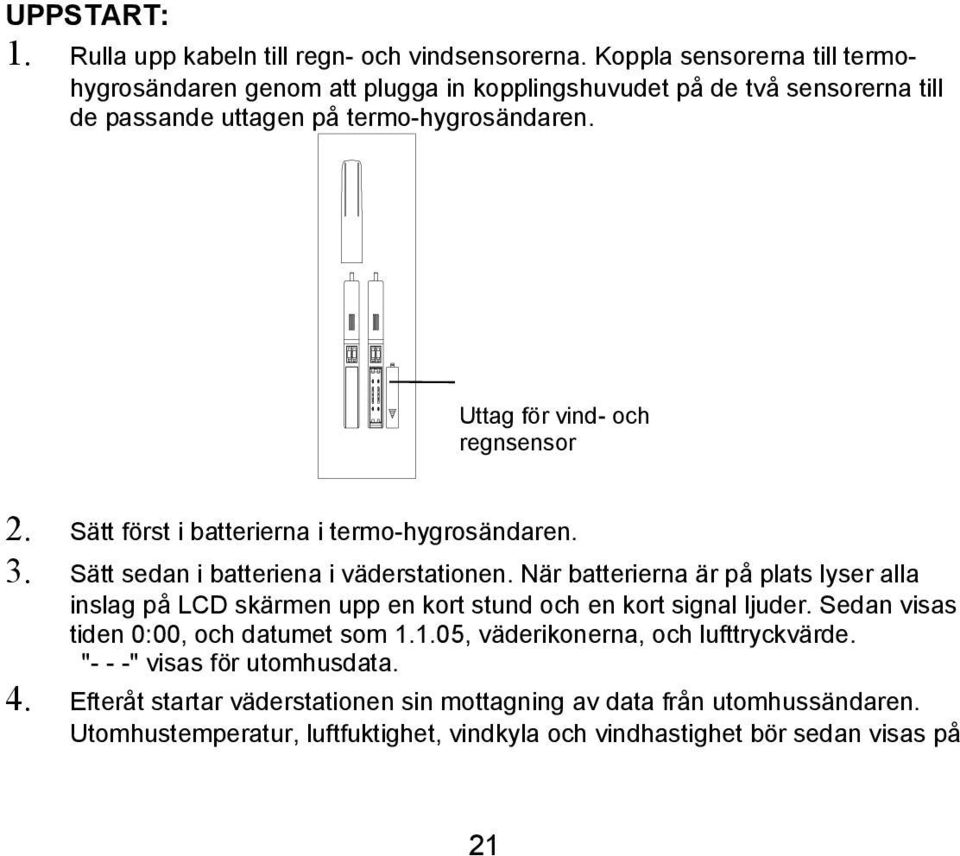 Uttag för vind- och regnsensor 2. Sätt först i batterierna i termo-hygrosändaren. 3. Sätt sedan i batteriena i väderstationen.