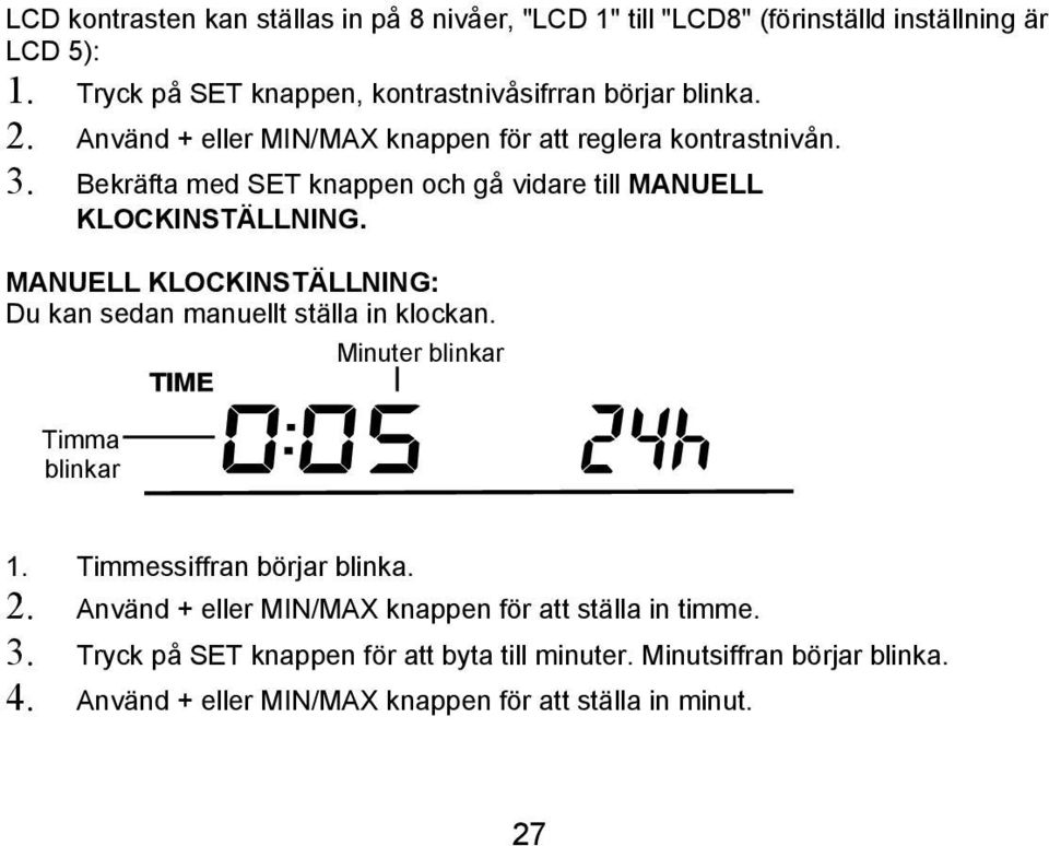 Bekräfta med SET knappen och gå vidare till MANUELL KLOCKINSTÄLLNING. MANUELL KLOCKINSTÄLLNING: Du kan sedan manuellt ställa in klockan.