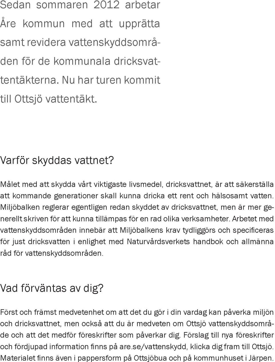 Miljöbalken reglerar egentligen redan skyddet av dricksvattnet, men är mer generellt skriven för att kunna tillämpas för en rad olika verksamheter.
