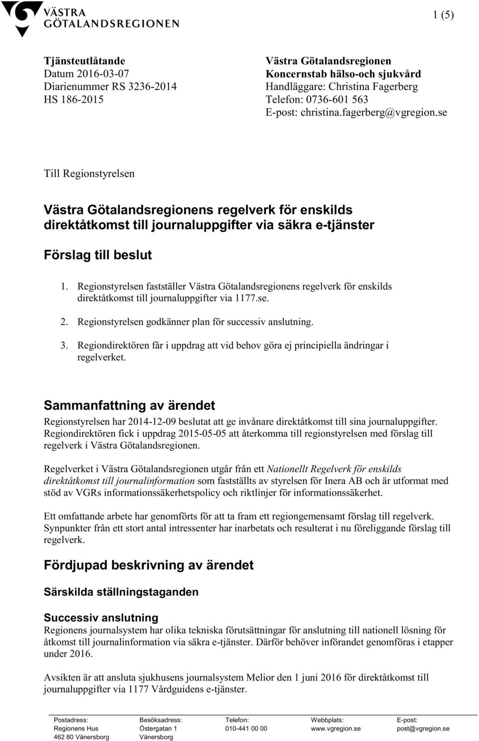Regionstyrelsen fastställer Västra Götalandsregionens regelverk för enskilds direktåtkomst till journaluppgifter via 1177.se. 2. Regionstyrelsen godkänner plan för successiv anslutning. 3.