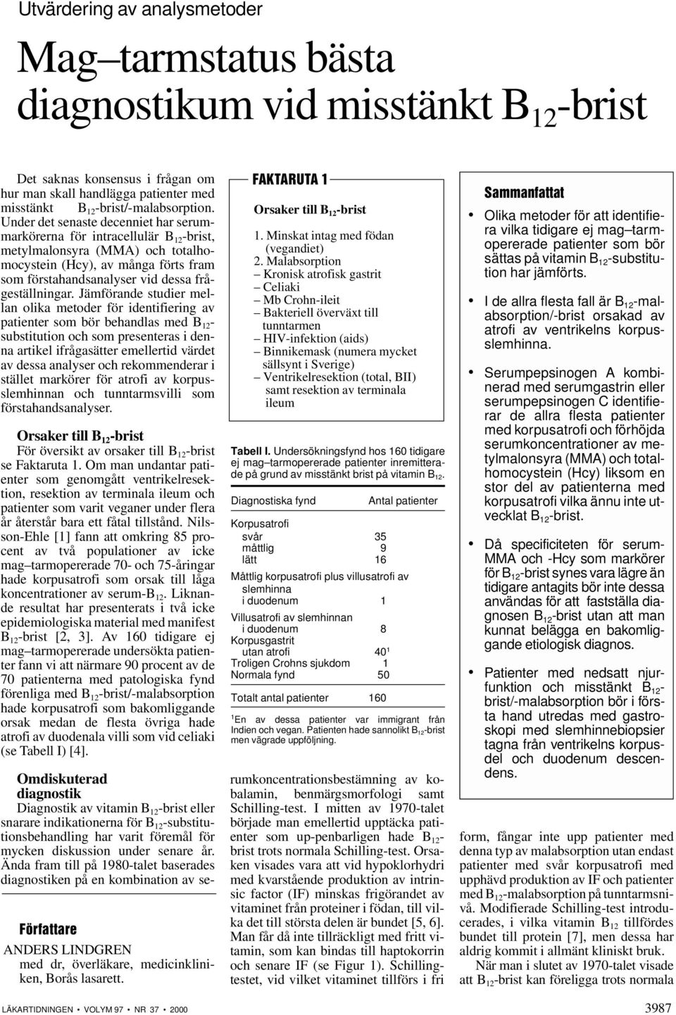 Jämförande studier mellan olika metoder för identifiering av patienter som bör behandlas med B 12 - substitution och som presenteras i denna artikel ifrågasätter emellertid värdet av dessa analyser