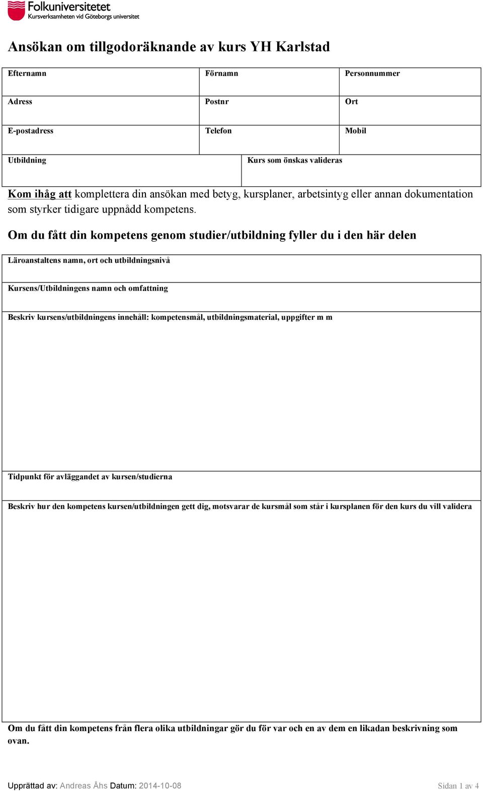 Om du fått din kompetens genom studier/utbildning fyller du i den här delen Läroanstaltens namn, ort och utbildningsnivå Kursens/Utbildningens namn och omfattning Beskriv kursens/utbildningens