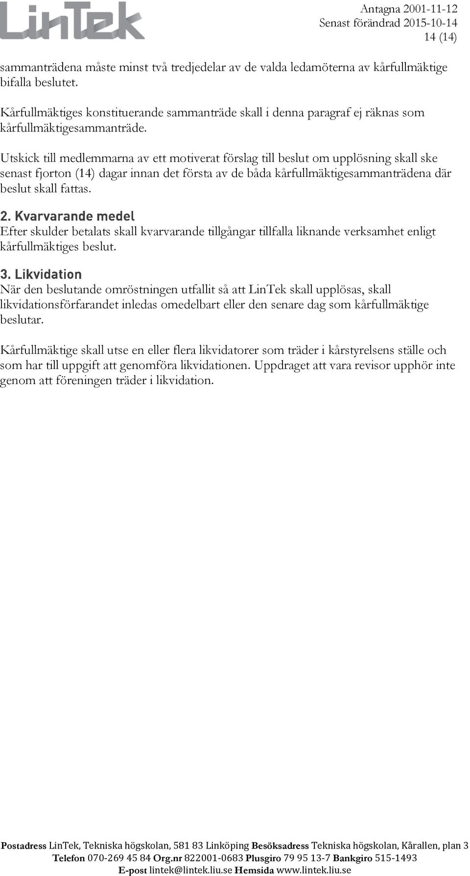 Utskick till medlemmarna av ett motiverat förslag till beslut om upplösning skall ske senast fjorton (14) dagar innan det första av de båda kårfullmäktigesammanträdena där beslut skall fattas.