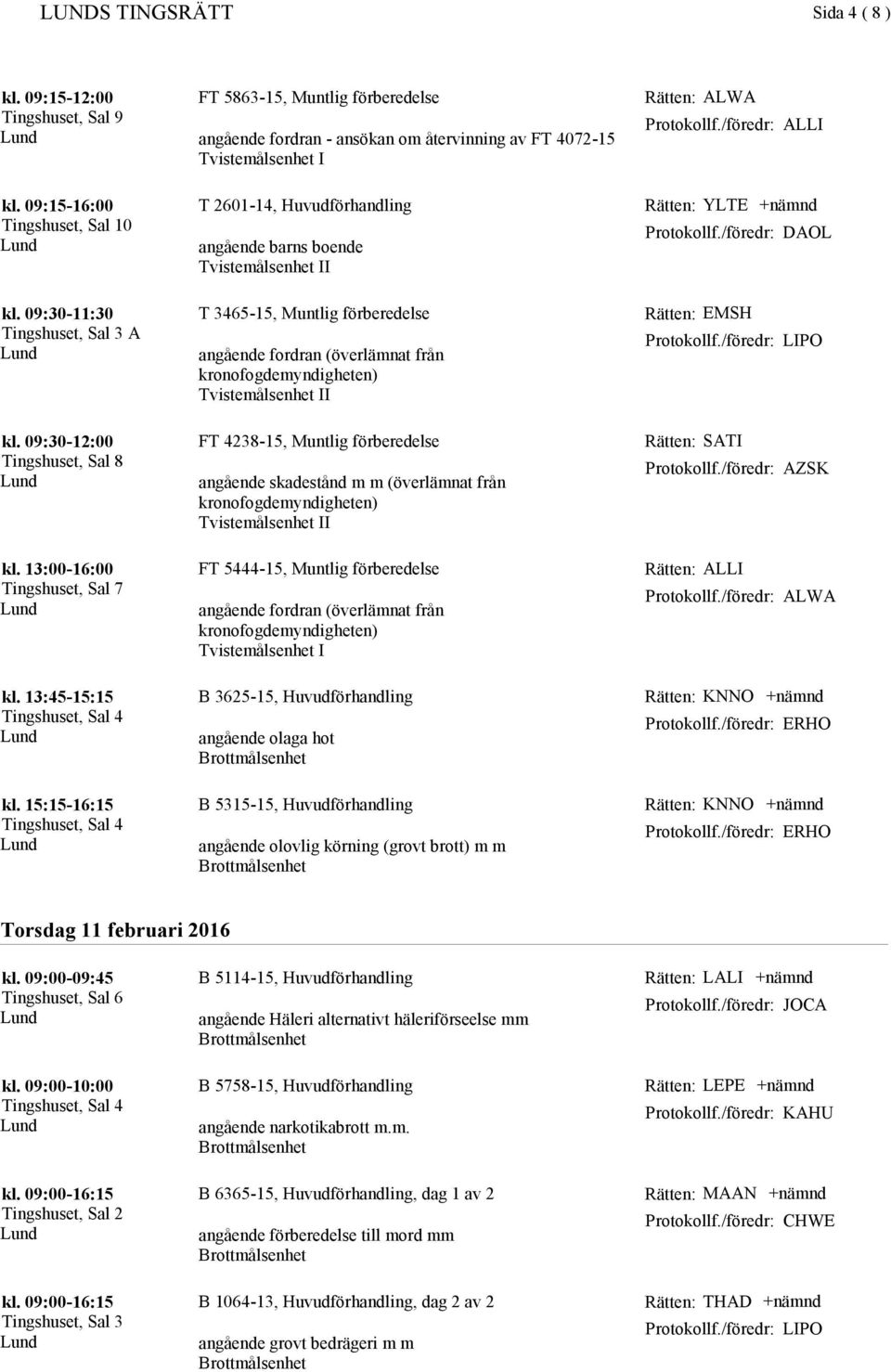 09:30-12:00 FT 4238-15, Muntlig förberedelse angående skadestånd m m (överlämnat från Rätten: SATI AZSK Tingshuset, Sal 7 FT 5444-15, Muntlig förberedelse Rätten: ALLI ALWA kl. 13:45-15:15 kl.