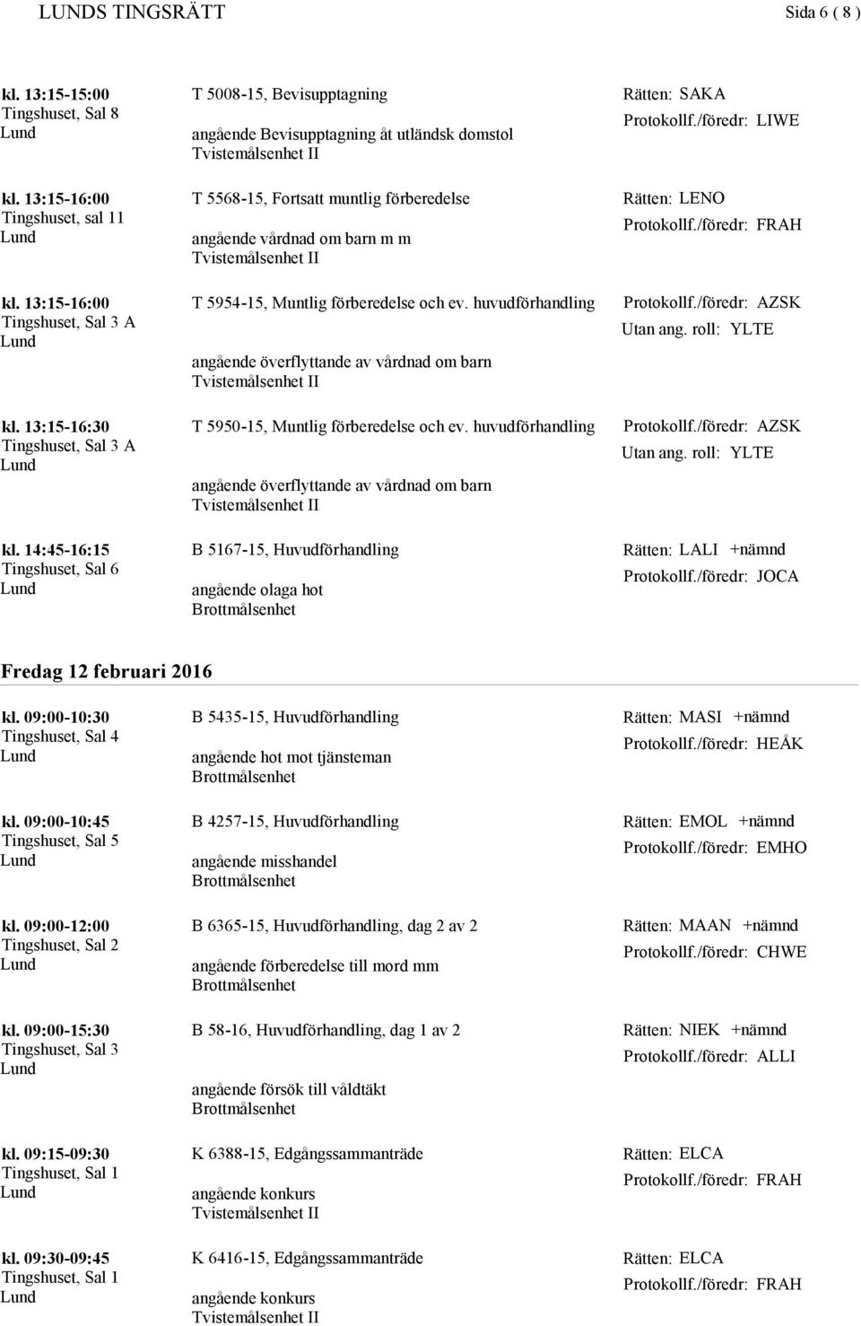 14:45-16:15 Tingshuset, Sal 6 T 5954-15, Muntlig förberedelse och ev. huvudförhandling angående överflyttande av vårdnad om barn T 5950-15, Muntlig förberedelse och ev.