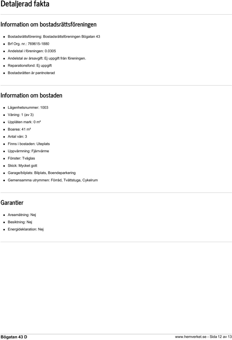 Reparationsfond: Ej uppgift Bostadsrätten är pantnoterad Information om bostaden Lägenhetsnummer: 1003 Våning: 1 (av 3) Upplåten mark: 0 m² Boarea: 41 m² Antal vån: 3