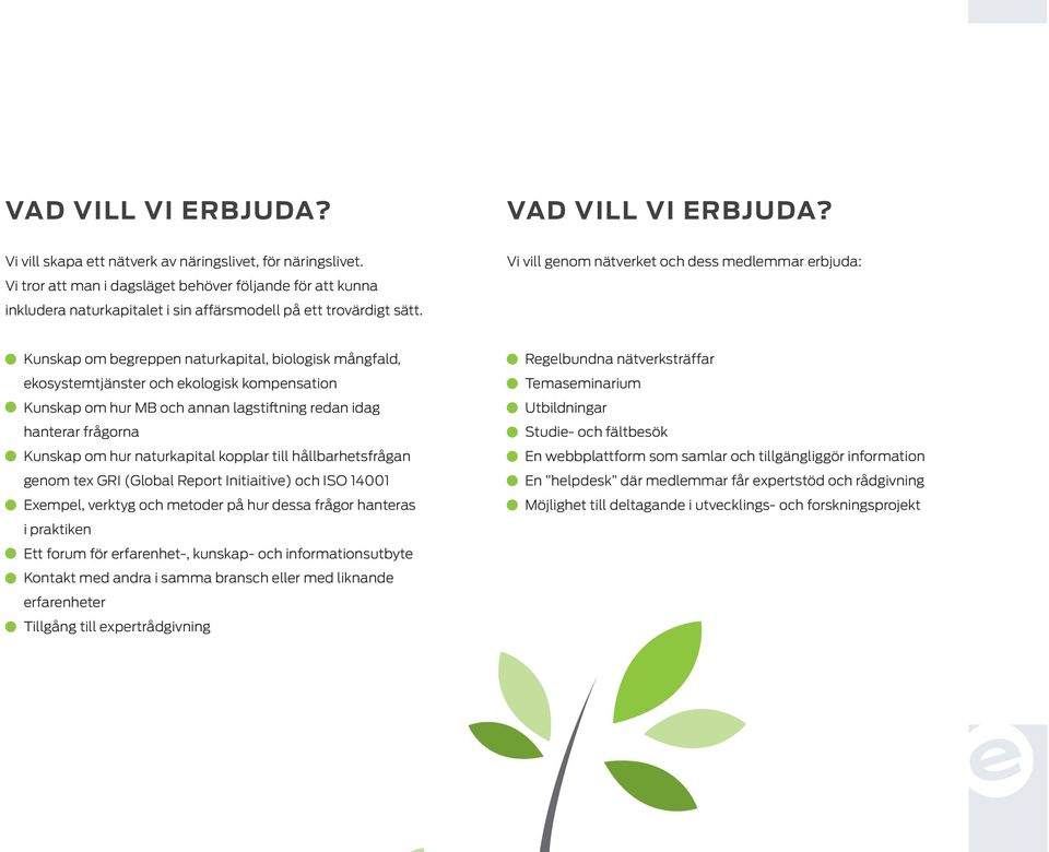 Vi vill genom nätverket och dess medlemmar erbjuda: Kunskap om begreppen naturkapital, biologisk mångfald, ekosystemtjänster och ekologisk kompensation Kunskap om hur MB och annan lagstiftning redan