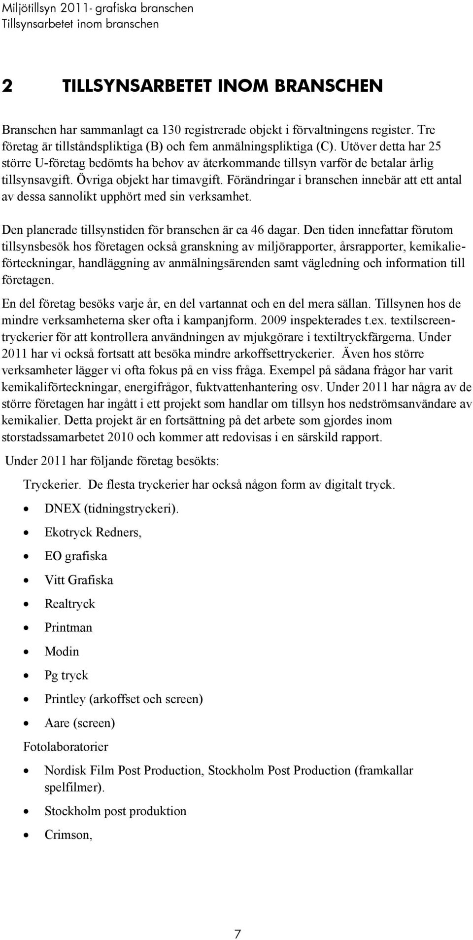 Övriga objekt har timavgift. Förändringar i branschen innebär att ett antal av dessa sannolikt upphört med sin verksamhet. Den planerade tillsynstiden för branschen är ca 46 dagar.
