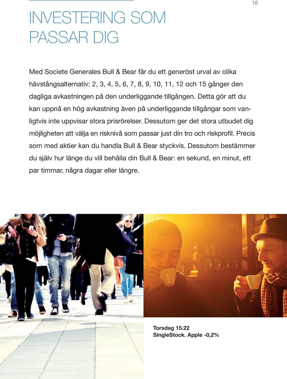 Detta gör att du kan uppnå en hög avkastning även på underliggande tillgångar som vanligtvis inte uppvisar stora prisrörelser.