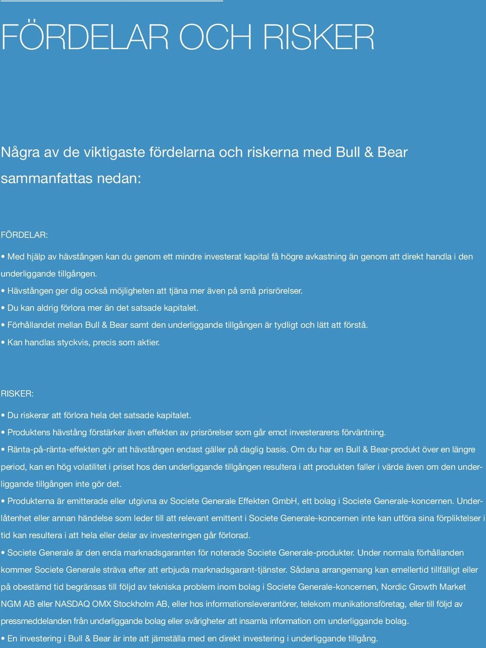 Förhållandet mellan Bull & Bear samt den underliggande tillgången är tydligt och lätt att förstå. Kan handlas styckvis, precis som aktier. RISKER: Du riskerar att förlora hela det satsade kapitalet.