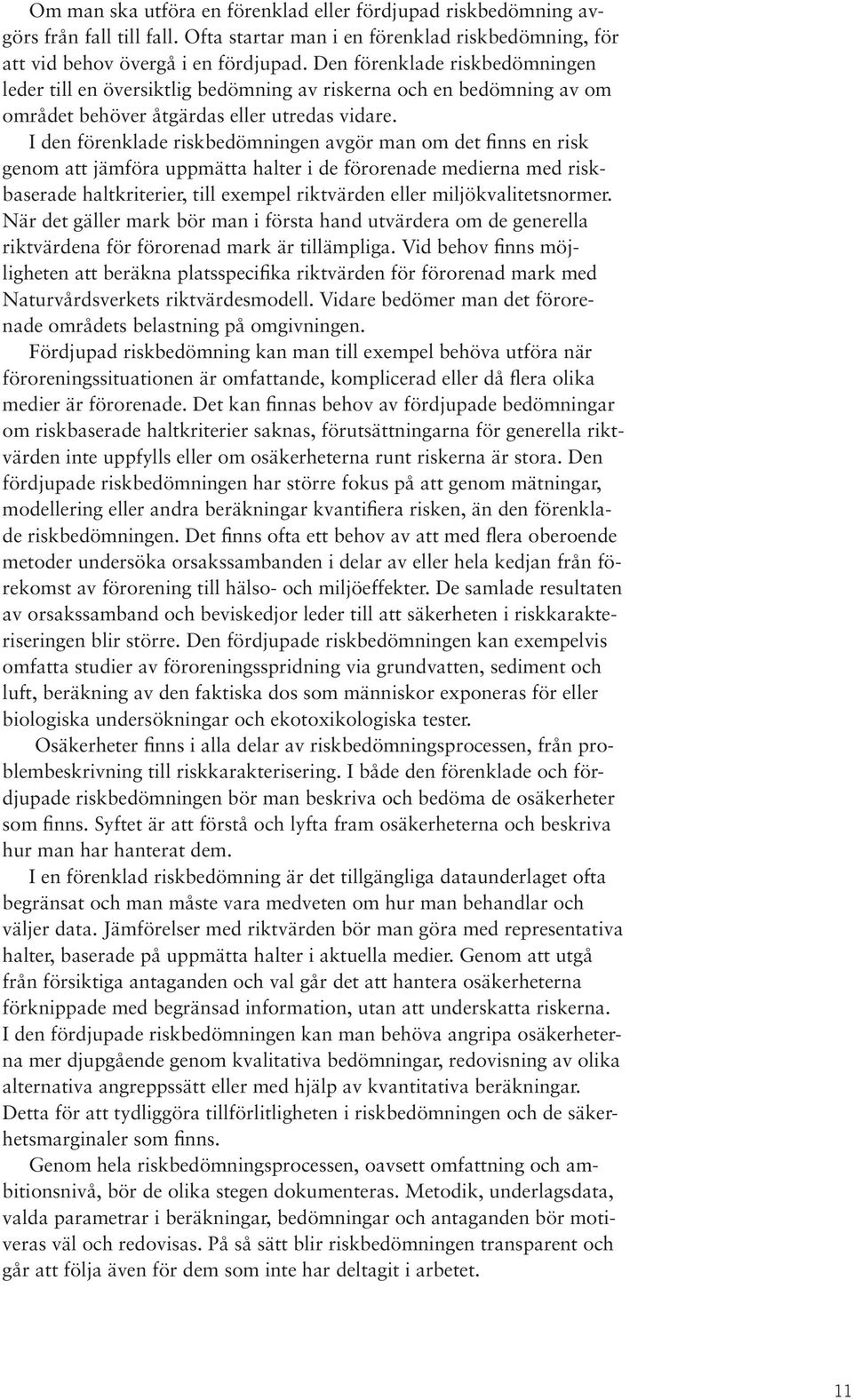 I den förenklade riskbedömningen avgör man om det finns en risk genom att jämföra uppmätta halter i de förorenade medierna med riskbaserade haltkriterier, till exempel riktvärden eller