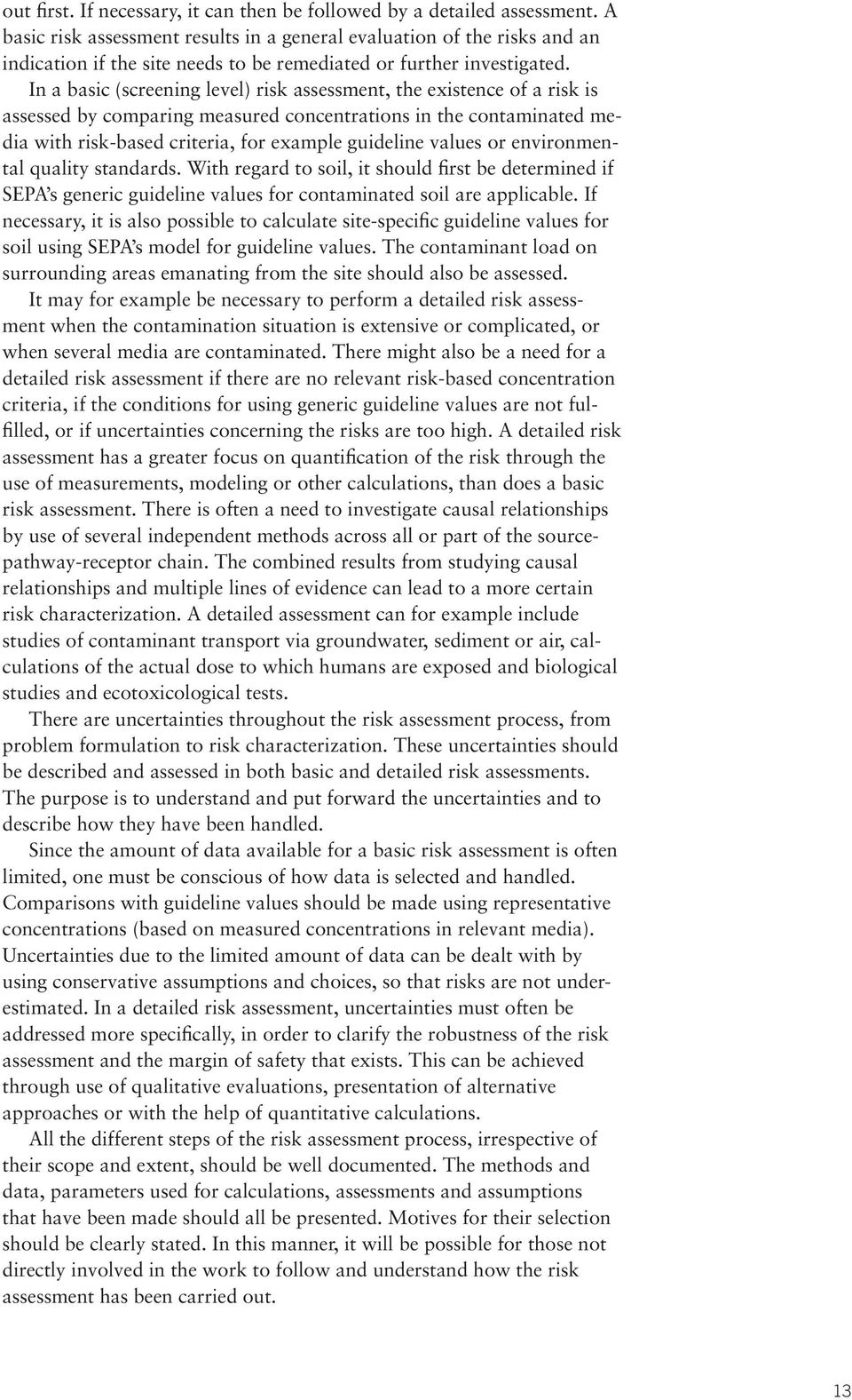 In a basic (screening level) risk assessment, the existence of a risk is assessed by comparing measured concentrations in the contaminated media with risk-based criteria, for example guideline values