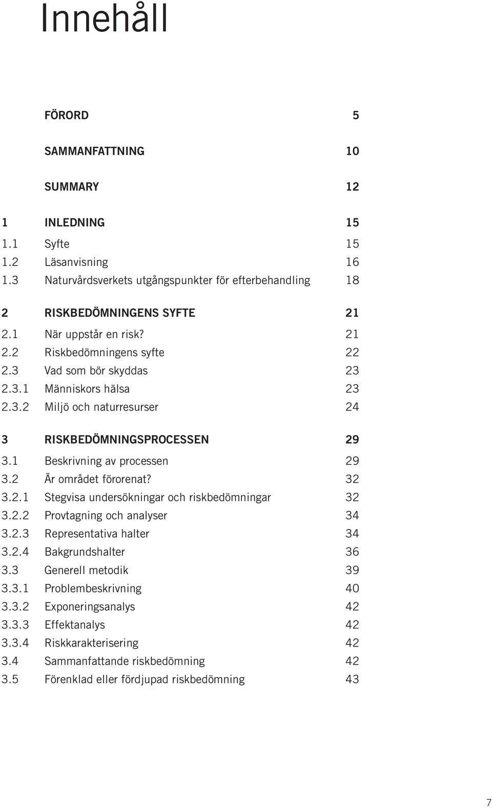 1 Beskrivning av processen 29 3.2 Är området förorenat? 32 3.2.1 Stegvisa undersökningar och riskbedömningar 32 3.2.2 Provtagning och analyser 34 3.2.3 Representativa halter 34 3.2.4 Bakgrundshalter 36 3.