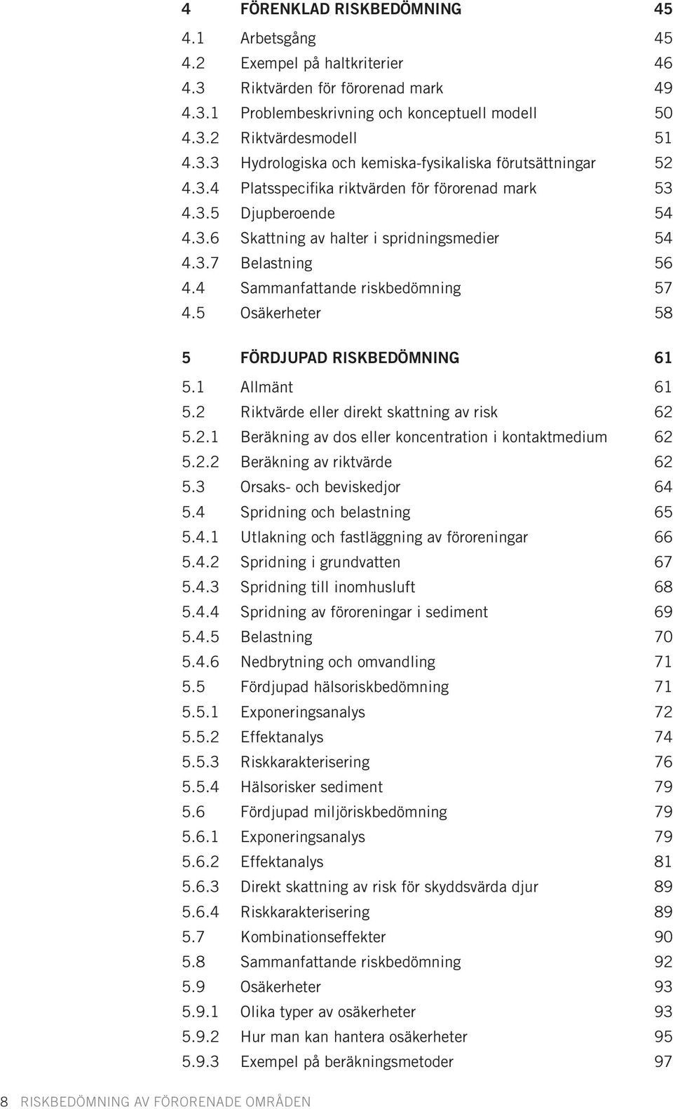 5 Osäkerheter 58 5 FÖRDJUPAD RISKBEDÖMNING 61 5.1 Allmänt 61 5.2 Riktvärde eller direkt skattning av risk 62 5.2.1 Beräkning av dos eller koncentration i kontaktmedium 62 5.2.2 Beräkning av riktvärde 62 5.