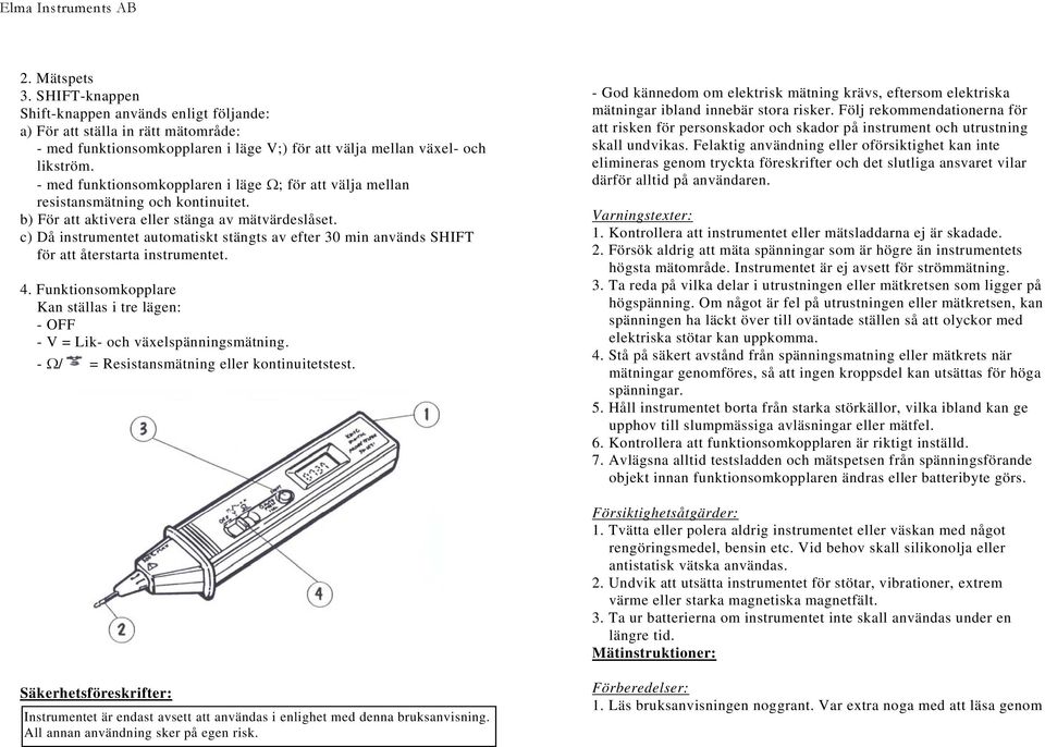 c) Då instrumentet automatiskt stängts av efter 30 min används SHIFT för att återstarta instrumentet. 4. Funktionsomkopplare Kan ställas i tre lägen: - OFF - V = Lik- och växelspänningsmätning.