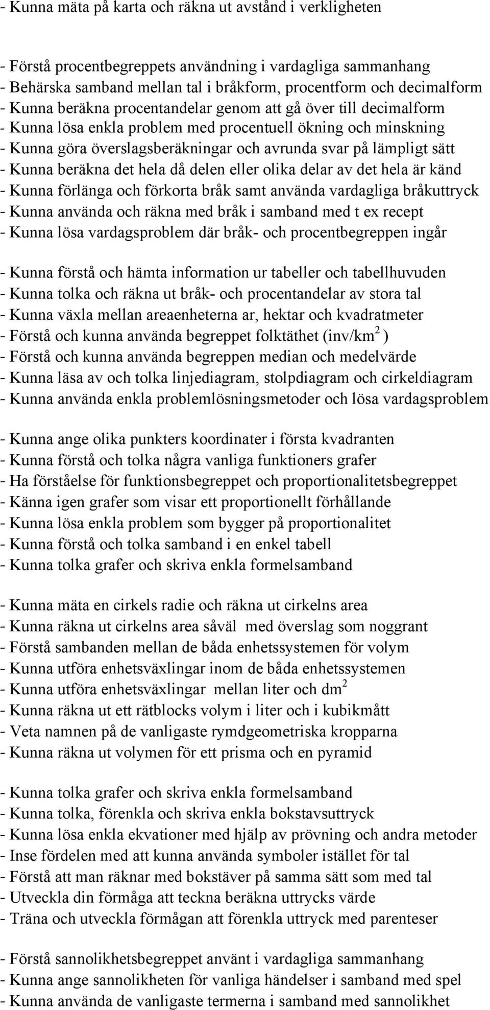 beräkna det hela då delen eller olika delar av det hela är känd - Kunna förlänga och förkorta bråk samt använda vardagliga bråkuttryck - Kunna använda och räkna med bråk i samband med t ex recept -