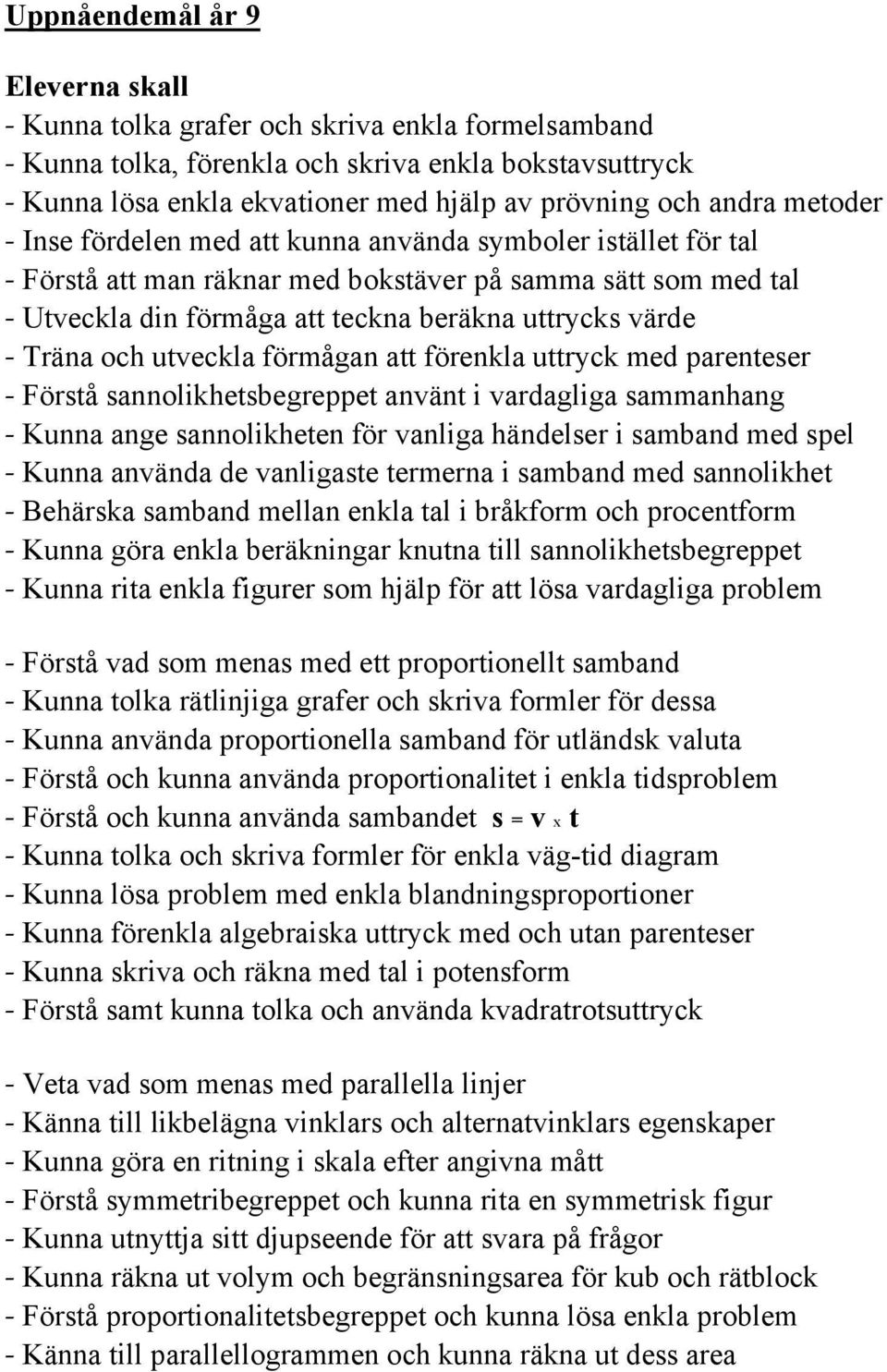 - Träna och utveckla förmågan att förenkla uttryck med parenteser - Förstå sannolikhetsbegreppet använt i vardagliga sammanhang - Kunna ange sannolikheten för vanliga händelser i samband med spel -